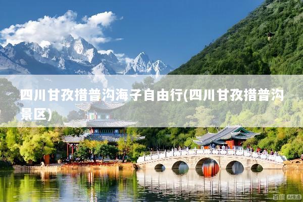 四川甘孜措普沟海子自由行(四川甘孜措普沟景区)