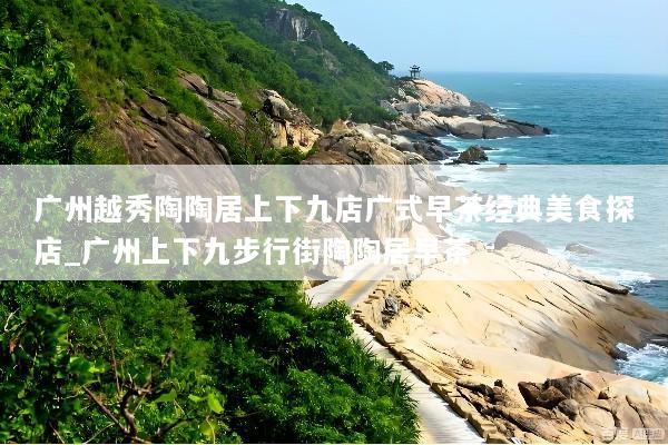 广州越秀陶陶居上下九店广式早茶经典美食探店_广州上下九步行街陶陶居早茶