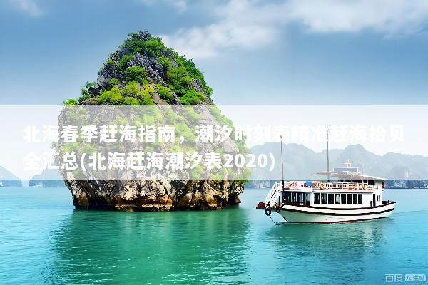 北海春季赶海指南，潮汐时刻表精准赶海拾贝全汇总(北海赶海潮汐表2020)