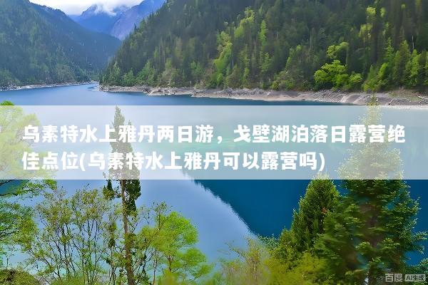 乌素特水上雅丹两日游，戈壁湖泊落日露营绝佳点位(乌素特水上雅丹可以露营吗)