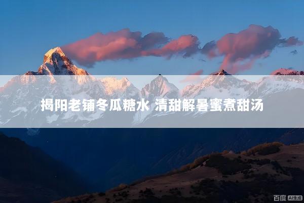 揭阳老铺冬瓜糖水 清甜解暑蜜煮甜汤