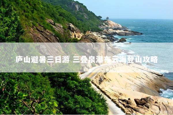 庐山避暑三日游 三叠泉瀑布云海登山攻略