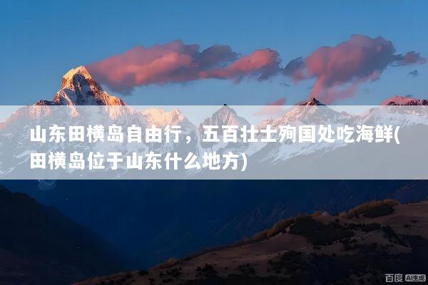 山东田横岛自由行，五百壮士殉国处吃海鲜(田横岛位于山东什么地方)