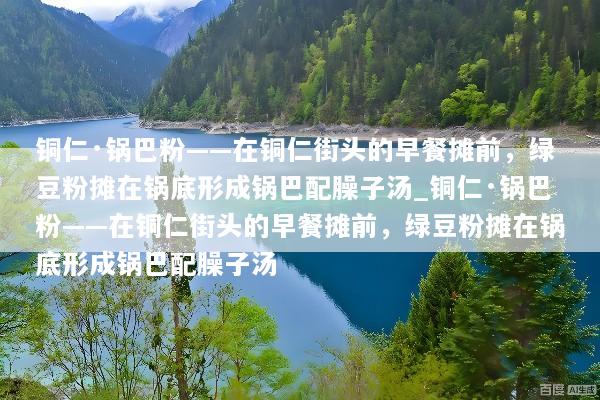 铜仁·锅巴粉——在铜仁街头的早餐摊前，绿豆粉摊在锅底形成锅巴配臊子汤_铜仁·锅巴粉——在铜仁街头的早餐摊前，绿豆粉摊在锅底形成锅巴配臊子汤