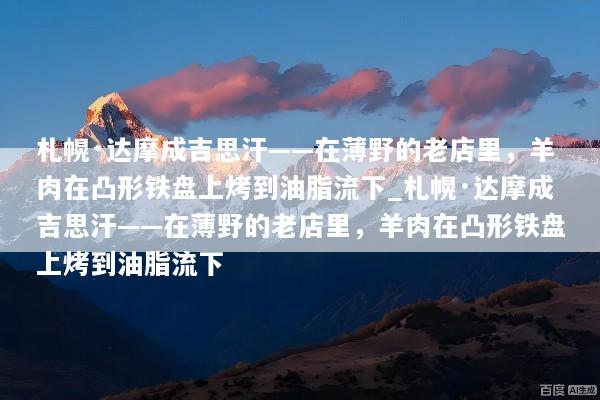 札幌·达摩成吉思汗——在薄野的老店里，羊肉在凸形铁盘上烤到油脂流下_札幌·达摩成吉思汗——在薄野的老店里，羊肉在凸形铁盘上烤到油脂流下