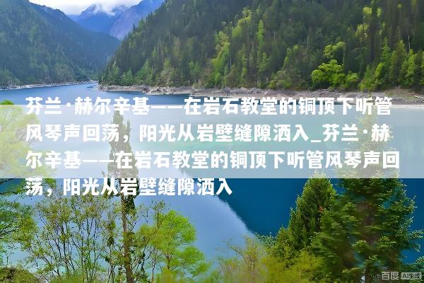 芬兰·赫尔辛基——在岩石教堂的铜顶下听管风琴声回荡，阳光从岩壁缝隙洒入_芬兰·赫尔辛基——在岩石教堂的铜顶下听管风琴声回荡，阳光从岩壁缝隙洒入