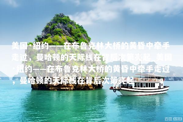 美国·纽约——在布鲁克林大桥的黄昏中牵手走过，曼哈顿的天际线在背后次第亮起_美国·纽约——在布鲁克林大桥的黄昏中牵手走过，曼哈顿的天际线在背后次第亮起