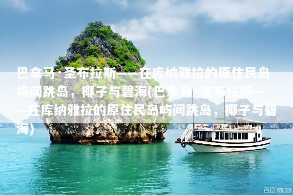 巴拿马·圣布拉斯——在库纳雅拉的原住民岛屿间跳岛，椰子与碧海(巴拿马·圣布拉斯——在库纳雅拉的原住民岛屿间跳岛，椰子与碧海)