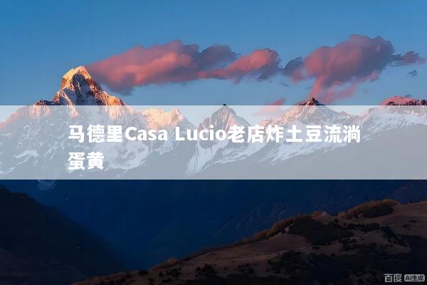 马德里Casa Lucio老店炸土豆流淌蛋黄