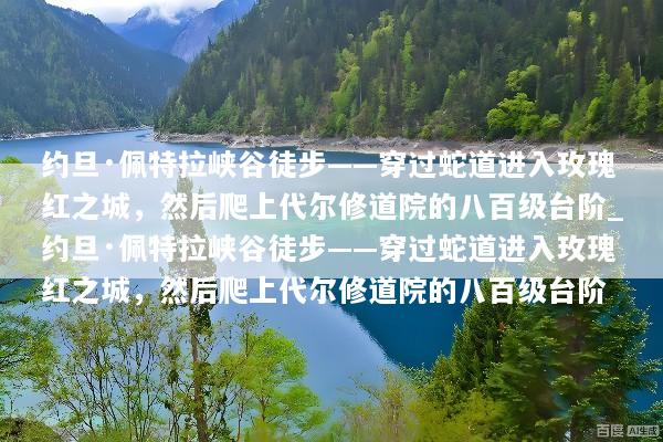 约旦·佩特拉峡谷徒步——穿过蛇道进入玫瑰红之城，然后爬上代尔修道院的八百级台阶_约旦·佩特拉峡谷徒步——穿过蛇道进入玫瑰红之城，然后爬上代尔修道院的八百级台阶