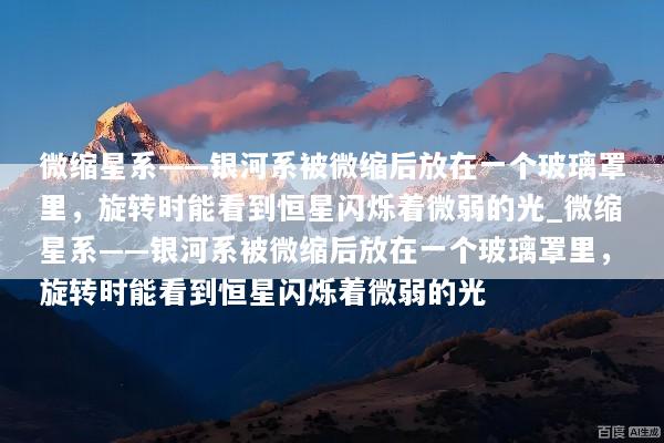 微缩星系——银河系被微缩后放在一个玻璃罩里，旋转时能看到恒星闪烁着微弱的光_微缩星系——银河系被微缩后放在一个玻璃罩里，旋转时能看到恒星闪烁着微弱的光