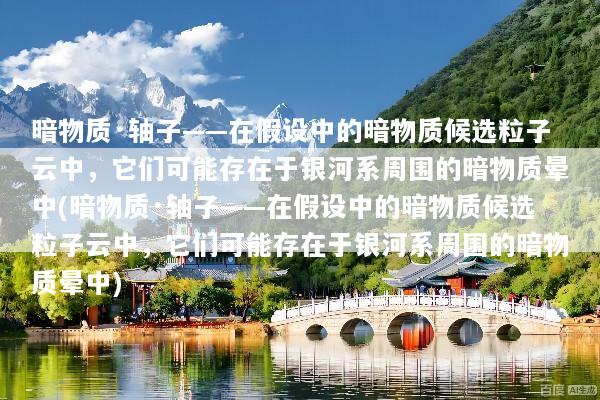 暗物质·轴子——在假设中的暗物质候选粒子云中，它们可能存在于银河系周围的暗物质晕中(暗物质·轴子——在假设中的暗物质候选粒子云中，它们可能存在于银河系周围的暗物质晕中)