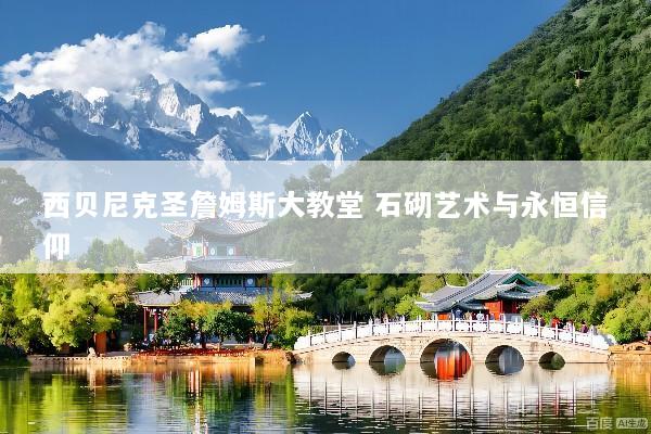 西贝尼克圣詹姆斯大教堂 石砌艺术与永恒信仰