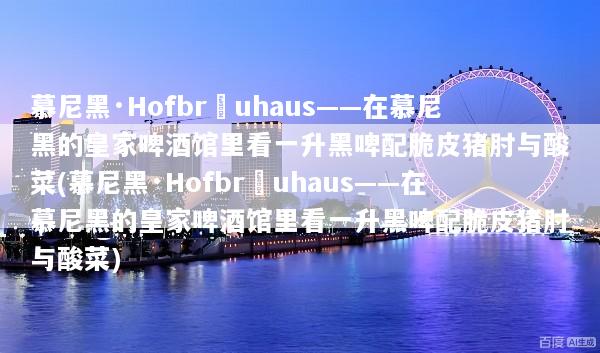 慕尼黑·Hofbräuhaus——在慕尼黑的皇家啤酒馆里看一升黑啤配脆皮猪肘与酸菜(慕尼黑·Hofbräuhaus——在慕尼黑的皇家啤酒馆里看一升黑啤配脆皮猪肘与酸菜)