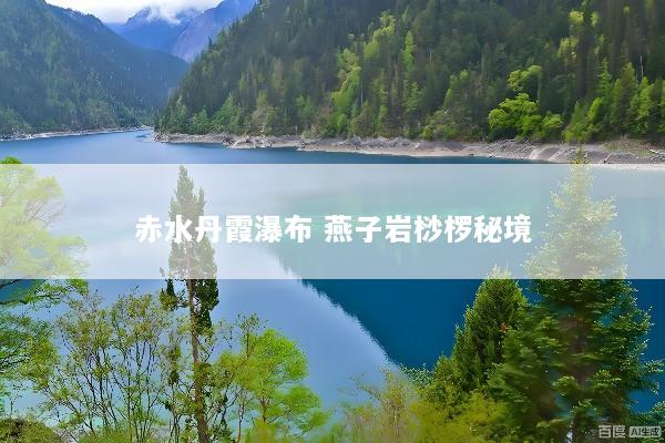 赤水丹霞瀑布 燕子岩桫椤秘境