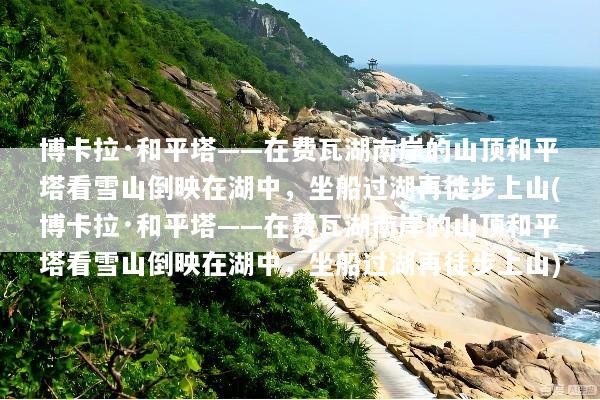 博卡拉·和平塔——在费瓦湖南岸的山顶和平塔看雪山倒映在湖中，坐船过湖再徒步上山(博卡拉·和平塔——在费瓦湖南岸的山顶和平塔看雪山倒映在湖中，坐船过湖再徒步上山)