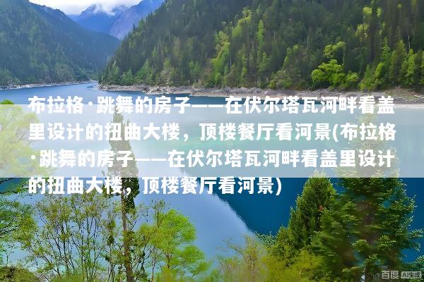 布拉格·跳舞的房子——在伏尔塔瓦河畔看盖里设计的扭曲大楼，顶楼餐厅看河景(布拉格·跳舞的房子——在伏尔塔瓦河畔看盖里设计的扭曲大楼，顶楼餐厅看河景)