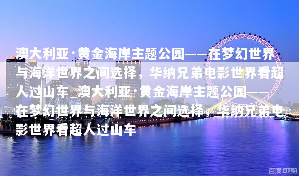 澳大利亚·黄金海岸主题公园——在梦幻世界与海洋世界之间选择，华纳兄弟电影世界看超人过山车_澳大利亚·黄金海岸主题公园——在梦幻世界与海洋世界之间选择，华纳兄弟电影世界看超人过山车