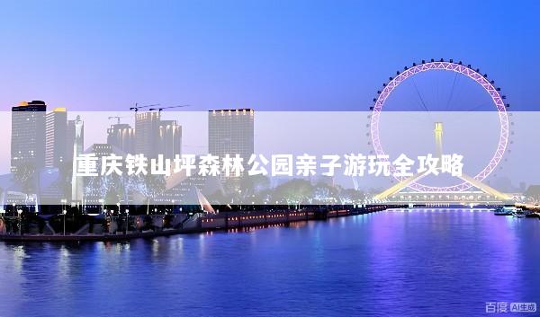 重庆铁山坪森林公园亲子游玩全攻略