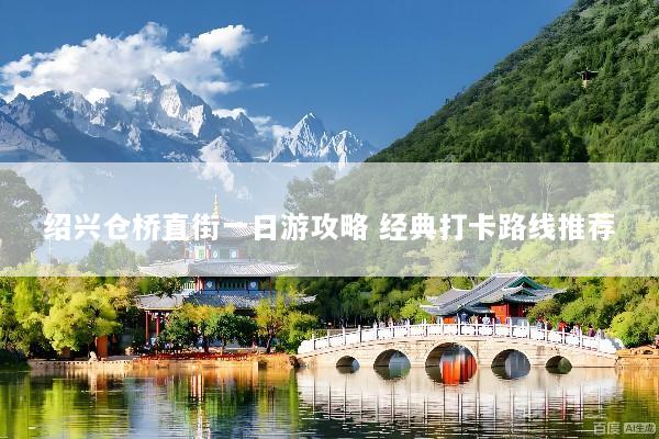 绍兴仓桥直街一日游攻略 经典打卡路线推荐