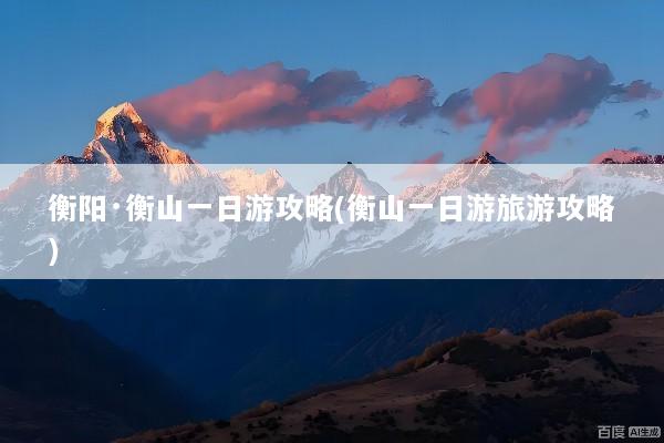 衡阳·衡山一日游攻略(衡山一日游旅游攻略)