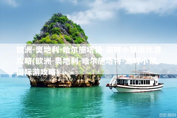 欧洲-奥地利-哈尔施塔特-湖畔小镇国际游攻略(欧洲-奥地利-哈尔施塔特-湖畔小镇国际游攻略)