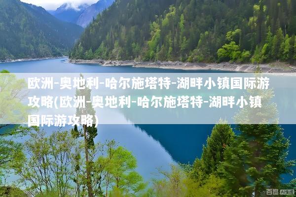 欧洲-奥地利-哈尔施塔特-湖畔小镇国际游攻略(欧洲-奥地利-哈尔施塔特-湖畔小镇国际游攻略)