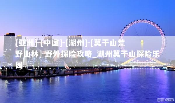 [亚洲]-[中国]-[湖州]-[莫干山荒野山林]-野外探险攻略_湖州莫干山探险乐园