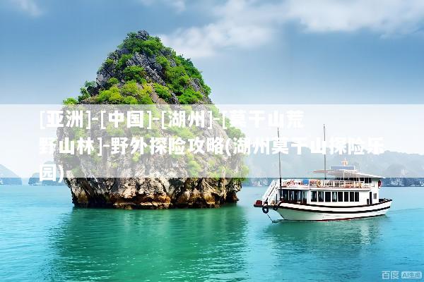 [亚洲]-[中国]-[湖州]-[莫干山荒野山林]-野外探险攻略(湖州莫干山探险乐园)