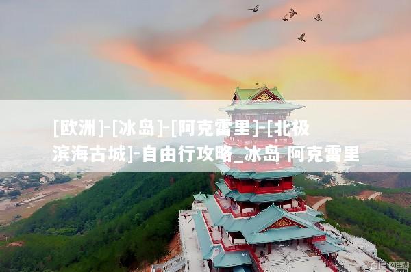 [欧洲]-[冰岛]-[阿克雷里]-[北极滨海古城]-自由行攻略_冰岛 阿克雷里