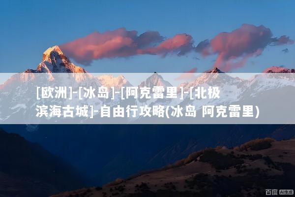 [欧洲]-[冰岛]-[阿克雷里]-[北极滨海古城]-自由行攻略(冰岛 阿克雷里)