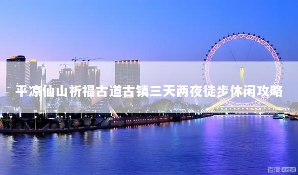 平凉仙山祈福古道古镇三天两夜徒步休闲攻略