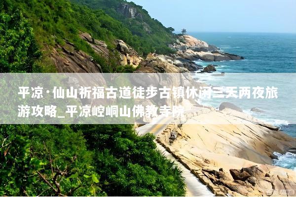 平凉·仙山祈福古道徒步古镇休闲三天两夜旅游攻略_平凉崆峒山佛教寺院