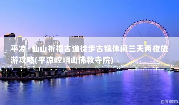 平凉·仙山祈福古道徒步古镇休闲三天两夜旅游攻略(平凉崆峒山佛教寺院)