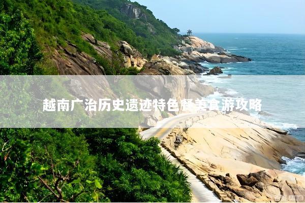 越南广治历史遗迹特色餐美食游攻略