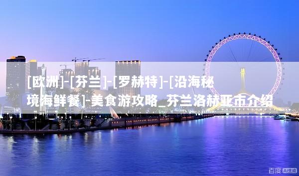 [欧洲]-[芬兰]-[罗赫特]-[沿海秘境海鲜餐]-美食游攻略_芬兰洛赫亚市介绍
