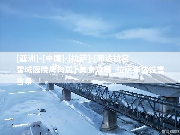 [亚洲]-[中国]-[拉萨]-[布达拉宫雪域庭院烤肉店]-美食攻略_拉萨布达拉宫雪景