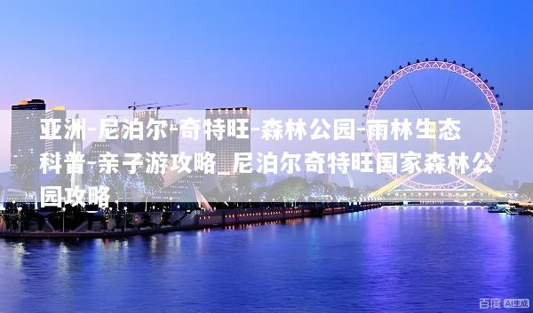 亚洲-尼泊尔-奇特旺-森林公园-雨林生态科普-亲子游攻略_尼泊尔奇特旺国家森林公园攻略