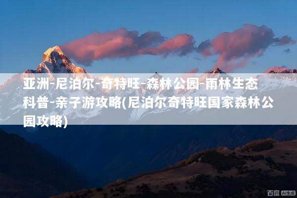 亚洲-尼泊尔-奇特旺-森林公园-雨林生态科普-亲子游攻略(尼泊尔奇特旺国家森林公园攻略)